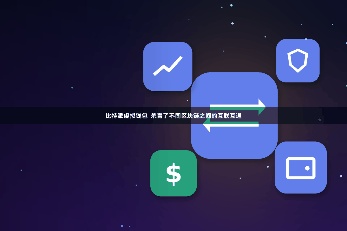 比特派虚拟钱包 杀青了不同区块链之间的互联互通